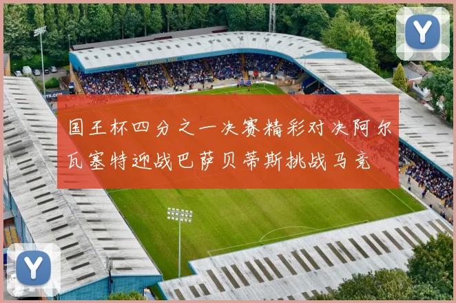 国王杯四分之一决赛精彩对决阿尔瓦塞特迎战巴萨贝蒂斯挑战马竞