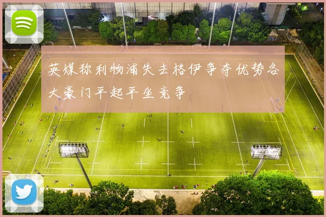 英媒称利物浦失去格伊争夺优势各大豪门平起平坐竞争