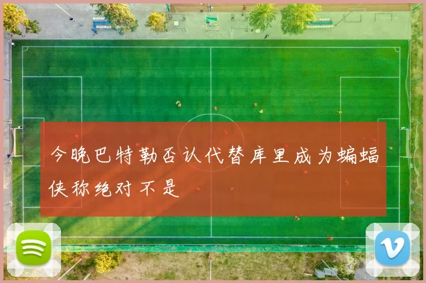今晚巴特勒否认代替库里成为蝙蝠侠称绝对不是
