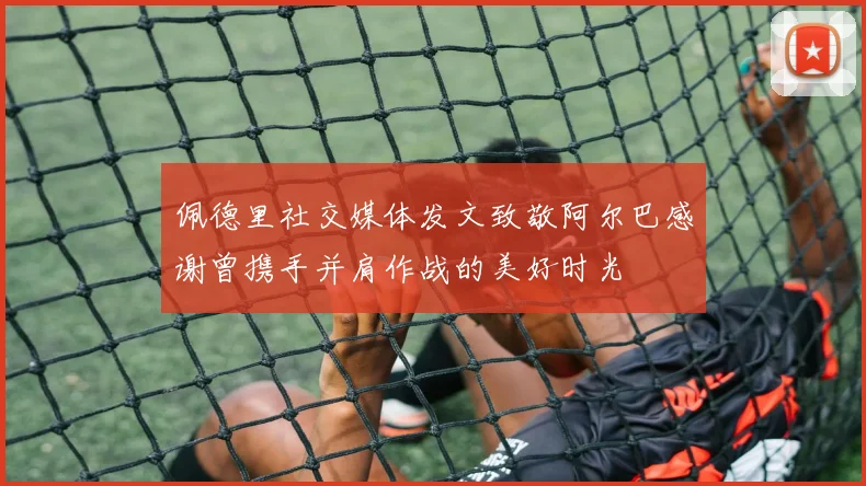 佩德里社交媒体发文致敬阿尔巴感谢曾携手并肩作战的美好时光