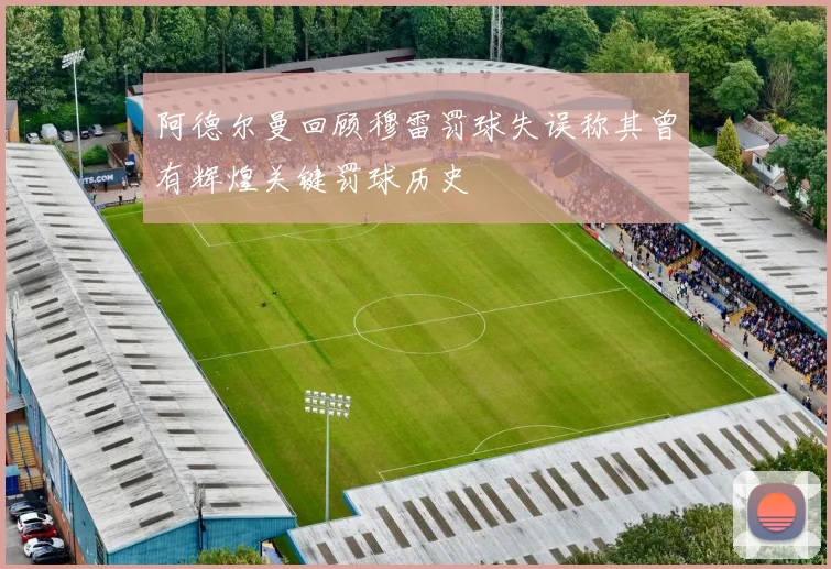 阿德尔曼回顾穆雷罚球失误称其曾有辉煌关键罚球历史
