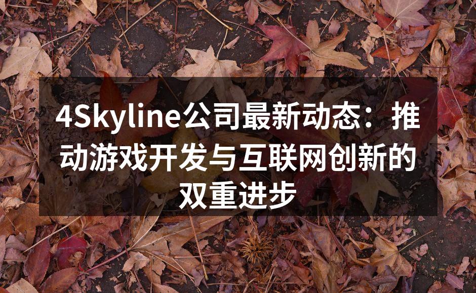 4Skyline公司最新动态:推动游戏开发与互联网创新的双重进步
