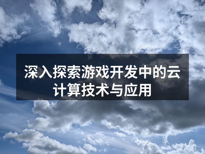 深入探索游戏开发中的云计算技术与应用